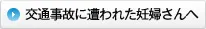 交通事故に遭われた妊婦さんへ