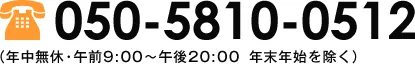 050-5810-0512 （年中無休・午前9:00～午後20:00 年末年始を除く）