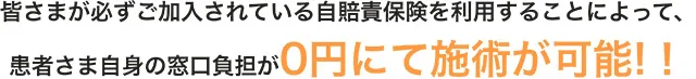 皆さまが必ずご加入されている自賠責保険を利用することによって、患者さま自身の窓口負担が０円にて施術が可能！！