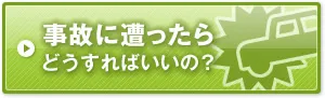 事故に遭ったらどうすればいいの？